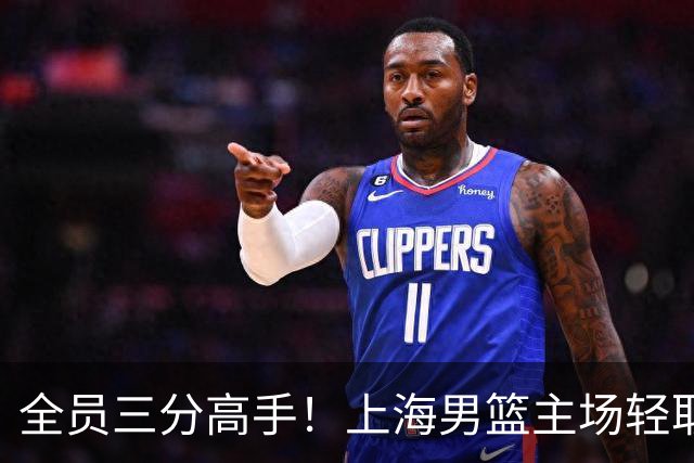 全员三分高手！上海男篮主场轻取广东