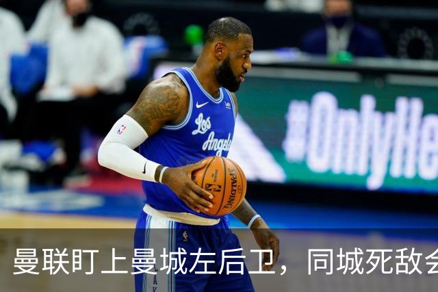 曼联盯上曼城左后卫，同城死敌会放人吗？