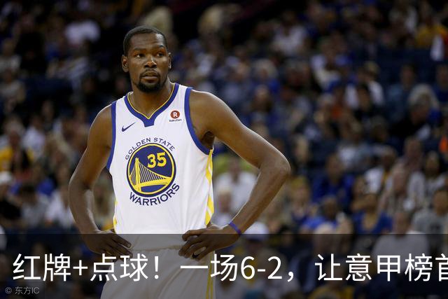 红牌+点球！一场6-2，让意甲榜首易主，9轮不败，新夺冠热门诞生