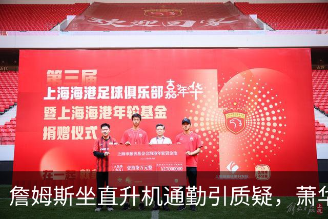 詹姆斯坐直升机通勤引质疑，萧华回应：球队没掺和就没问题