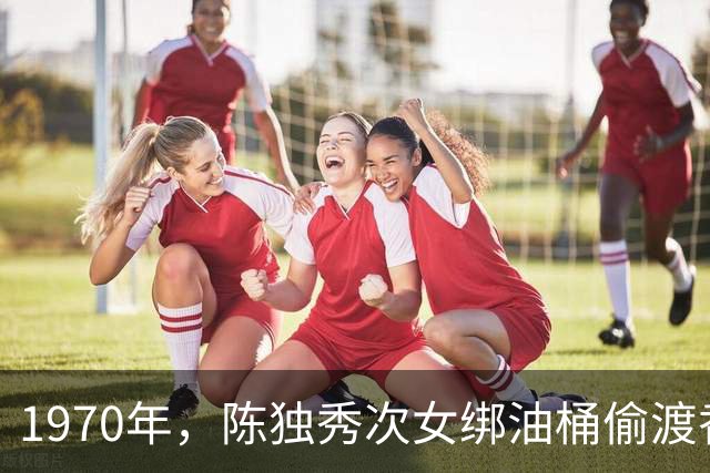 1970年，陈独秀次女绑油桶偷渡香港，刚上岸遇警察，结果意外